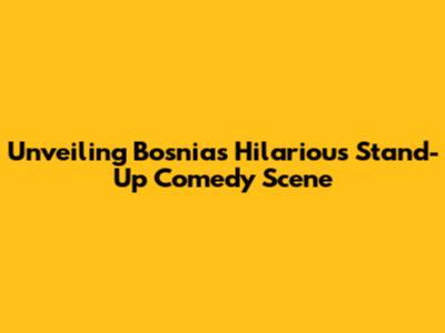 Unveiling Bosnia's Hilarious Stand-Up Comedy Scene
