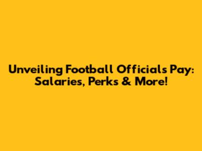 Unveiling Football Officials Pay: Salaries, Perks & More!