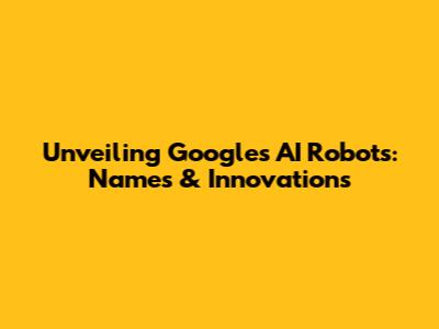 Unveiling Google's AI Robots: Names & Innovations