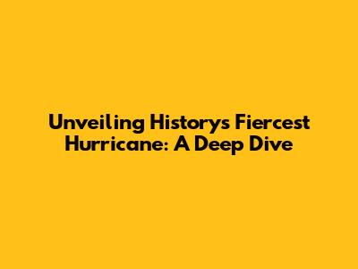 Unveiling History's Fiercest Hurricane: A Deep Dive