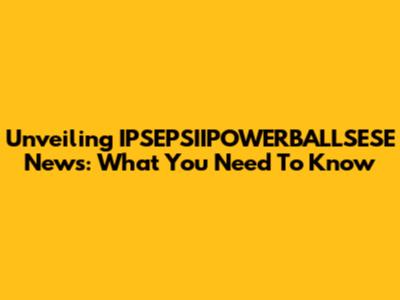 Unveiling IPSEPSIIPOWERBALLSESE News: What You Need To Know