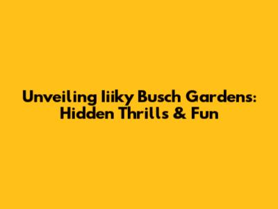 Unveiling Iiiky Busch Gardens: Hidden Thrills & Fun