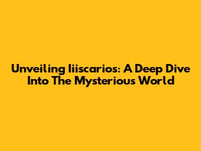 Unveiling Iiiscarios: A Deep Dive Into The Mysterious World