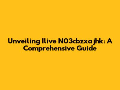 Unveiling Ilive N03cbzxajhk: A Comprehensive Guide