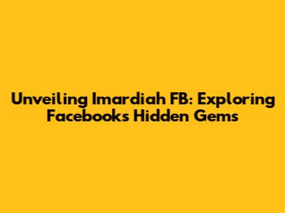 Unveiling Imardiah FB: Exploring Facebook's Hidden Gems