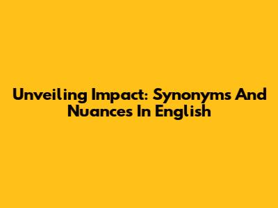 Unveiling Impact: Synonyms And Nuances In English