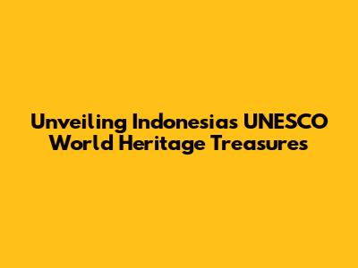 Unveiling Indonesia's UNESCO World Heritage Treasures
