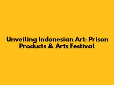 Unveiling Indonesian Art: Prison Products & Arts Festival