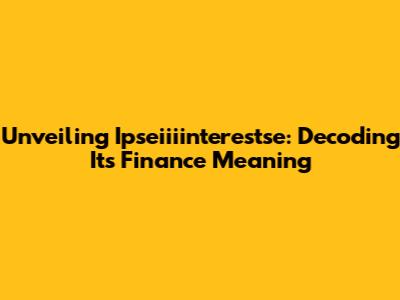 Unveiling Ipseiiiinterestse: Decoding Its Finance Meaning