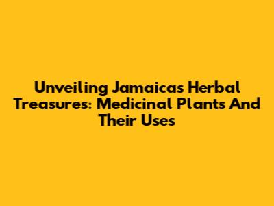 Unveiling Jamaica's Herbal Treasures: Medicinal Plants And Their Uses