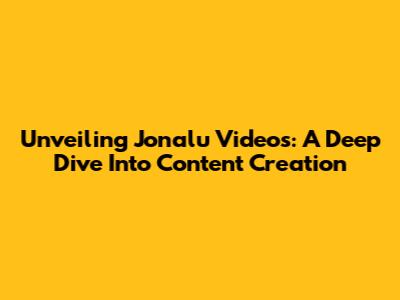 Unveiling Jonalu Videos: A Deep Dive Into Content Creation