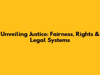 Unveiling Justice: Fairness, Rights & Legal Systems