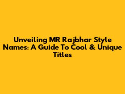 Unveiling MR Rajbhar Style Names: A Guide To Cool & Unique Titles