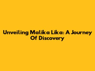 Unveiling Malika Lika: A Journey Of Discovery