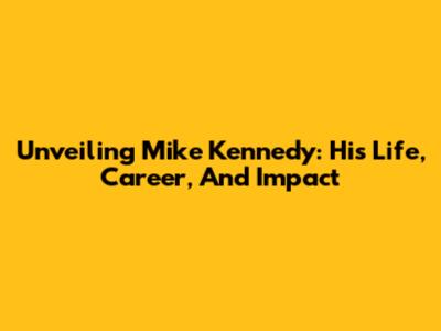 Unveiling Mike Kennedy: His Life, Career, And Impact