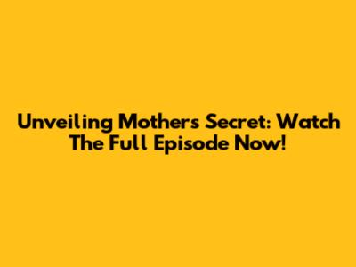Unveiling Mother's Secret: Watch The Full Episode Now!