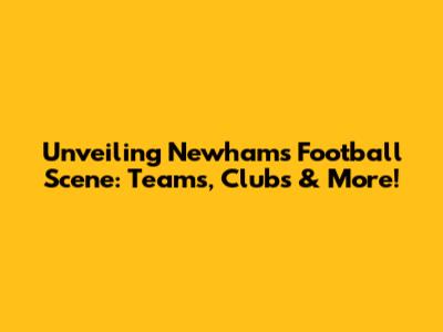 Unveiling Newham's Football Scene: Teams, Clubs & More!