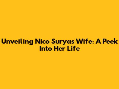 Unveiling Nico Surya's Wife: A Peek Into Her Life
