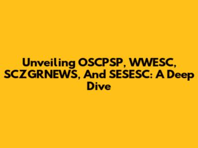 Unveiling OSCPSP, WWESC, SCZGRNEWS, And SESESC: A Deep Dive