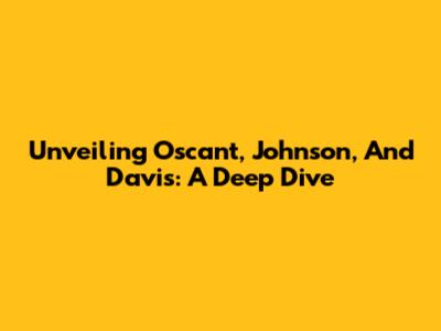 Unveiling Oscant, Johnson, And Davis: A Deep Dive