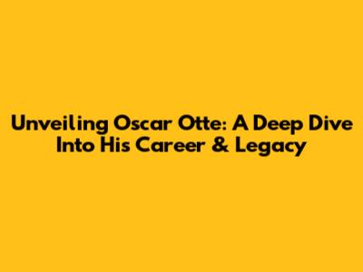 Unveiling Oscar Otte: A Deep Dive Into His Career & Legacy