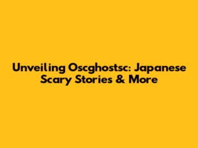 Unveiling Oscghostsc: Japanese Scary Stories & More