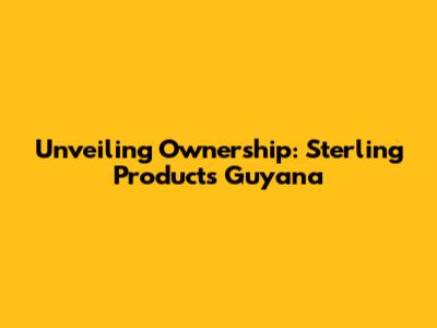 Unveiling Ownership: Sterling Products Guyana