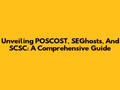 Unveiling POSCOST, SEGhosts, And SCSC: A Comprehensive Guide