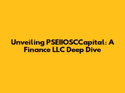 Unveiling PSEIIOSCCapital: A Finance LLC Deep Dive