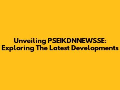 Unveiling PSEIKDNNEWSSE: Exploring The Latest Developments
