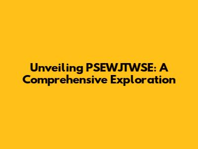 Unveiling PSEWJTWSE: A Comprehensive Exploration