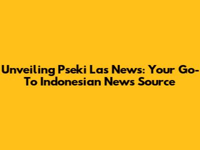 Unveiling Pseki Las News: Your Go-To Indonesian News Source