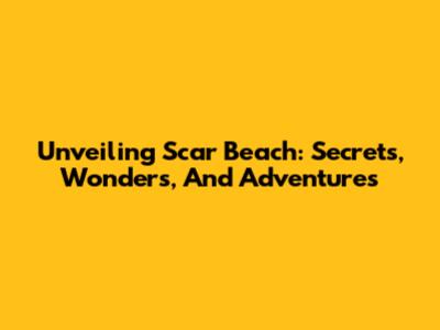 Unveiling Scar Beach: Secrets, Wonders, And Adventures