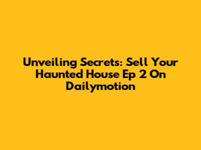 Unveiling Secrets: 'Sell Your Haunted House' Ep 2 On Dailymotion