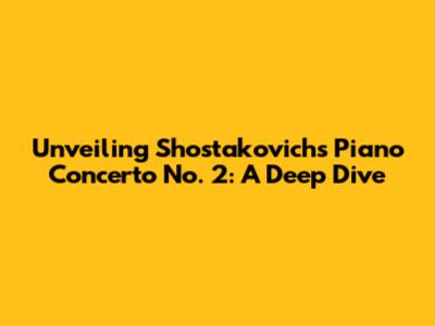 Unveiling Shostakovich's Piano Concerto No. 2: A Deep Dive