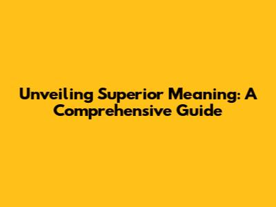 Unveiling Superior Meaning: A Comprehensive Guide