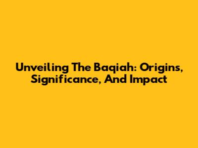 Unveiling The Baqiah: Origins, Significance, And Impact