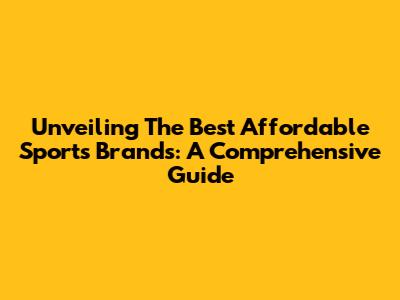 Unveiling The Best Affordable Sports Brands: A Comprehensive Guide