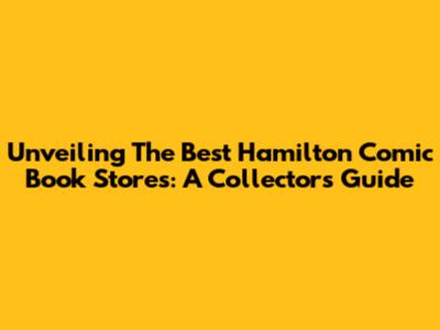 Unveiling The Best Hamilton Comic Book Stores: A Collector's Guide
