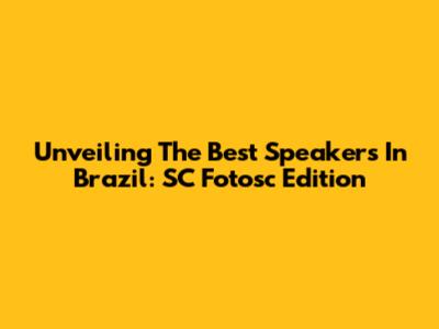 Unveiling The Best Speakers In Brazil: SC Fotosc Edition