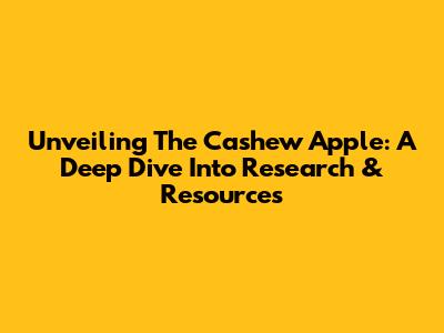 Unveiling The Cashew Apple: A Deep Dive Into Research & Resources
