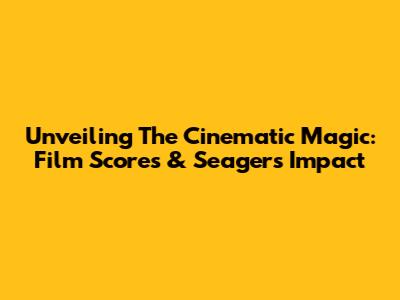 Unveiling The Cinematic Magic: Film Scores & Seager's Impact