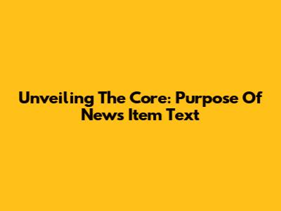 Unveiling The Core: Purpose Of News Item Text