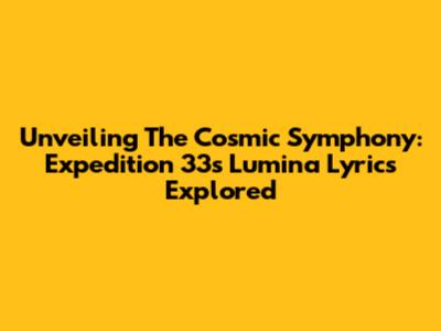 Unveiling The Cosmic Symphony: Expedition 33's 'Lumina' Lyrics Explored