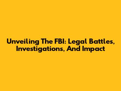 Unveiling The FBI: Legal Battles, Investigations, And Impact