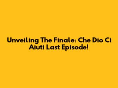 Unveiling The Finale: 'Che Dio Ci Aiuti' Last Episode!