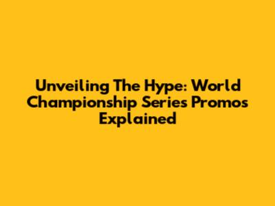 Unveiling The Hype: World Championship Series Promos Explained