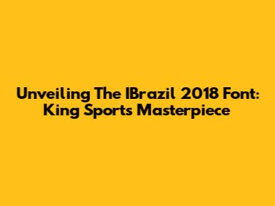 Unveiling The IBrazil 2018 Font: King Sport's Masterpiece