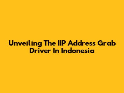 Unveiling The IIP Address Grab Driver In Indonesia