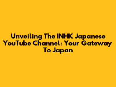 Unveiling The INHK Japanese YouTube Channel: Your Gateway To Japan